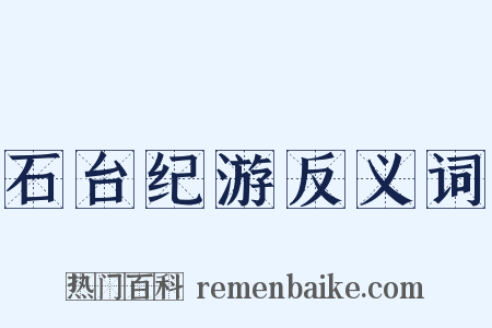 石台纪游反义词是什么意思的图片